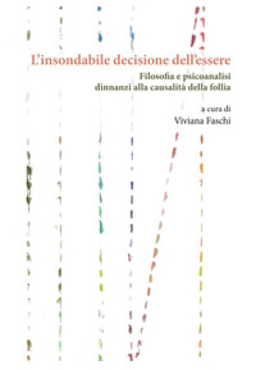 L'insondabile decisione dell'essere. Filosofia e psicoanalisi dinnanzi alla causalità della follia