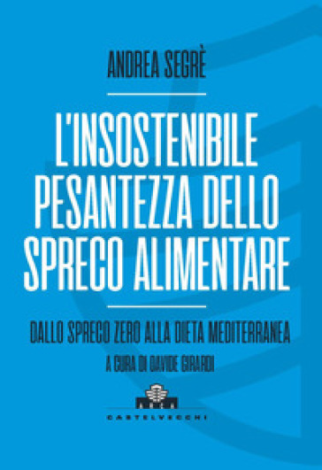 L'insostenibile pesantezza dello spreco alimentare. Dallo spreco zero alla dieta mediterranea - Andrea Segrè