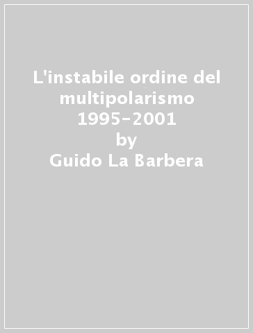 L'instabile ordine del multipolarismo 1995-2001 - Guido La Barbera