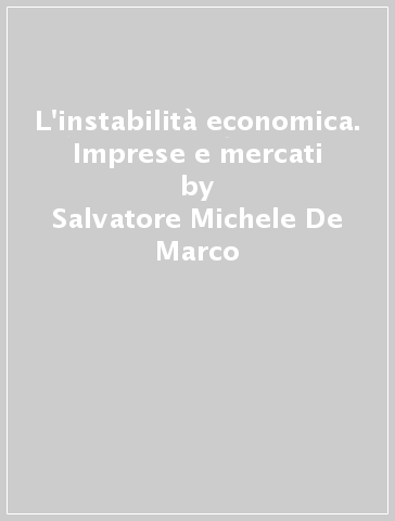 L'instabilità economica. Imprese e mercati - Salvatore Michele De Marco