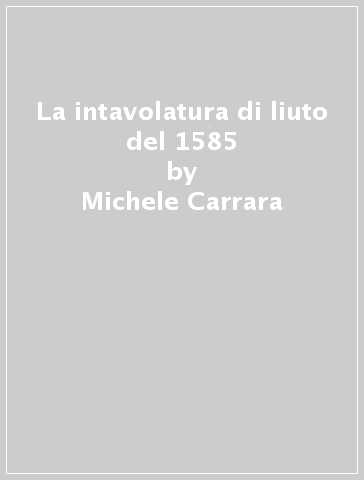 La intavolatura di liuto del 1585 - Michele Carrara
