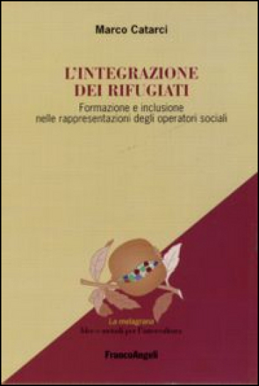 L'integrazione dei rifugiati. Formazione e inclusione nelle rappresentazioni degli operatori sociali - Marco Catarci