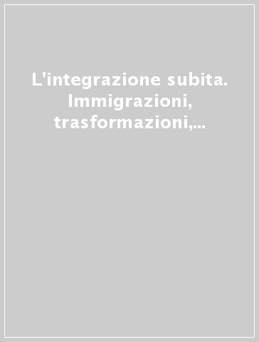 L'integrazione subita. Immigrazioni, trasformazioni, mutamenti sociali