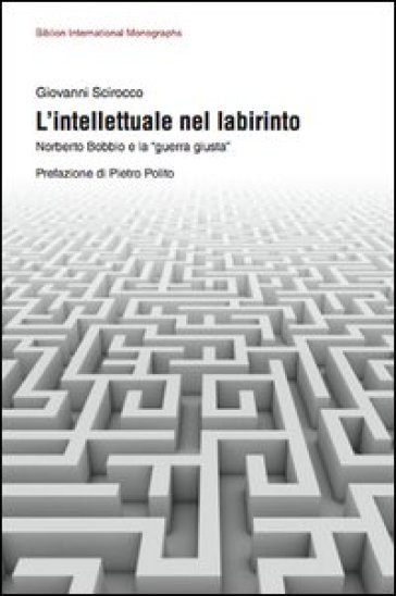 L'intellettuale nel labirinto. Norberto Bobbio e la «guerra giusta» - Giovanni Scirocco