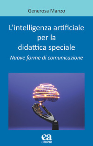 L'intelligenza artificiale per la didattica speciale. Nuove forme di comunicazione - Generosa Manzo