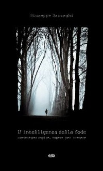 L'intelligenza della fede. Credere per capire, sapere per credere - Giuseppe Barzaghi