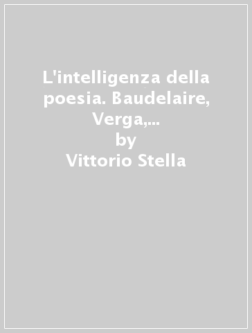 L'intelligenza della poesia. Baudelaire, Verga, l'Ermetismo, Fubini - Vittorio Stella