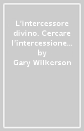 L intercessore divino. Cercare l intercessione e l intimità con Gesù