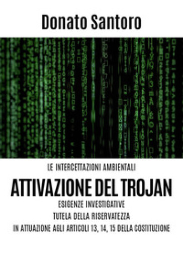 Le intercettazioni ambientali. Attivazione del trojan, esigenze investigative, tutela della riservatezza in attuazione agli art. 13,14 e 15 della Costituzione - Donato Santoro