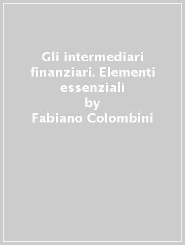 Gli intermediari finanziari. Elementi essenziali - Fabiano Colombini