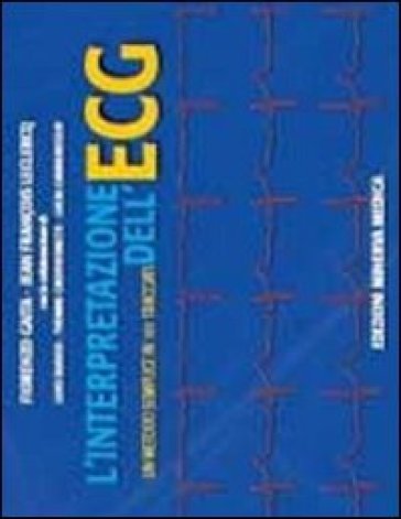 L'interpretazione dell'ECG. Un metodo semplice in 101 tracciati - Fiorenzo Gaita - Jean F. Leclercq