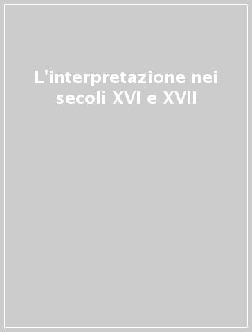 L'interpretazione nei secoli XVI e XVII