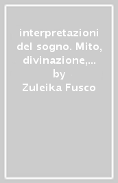 interpretazioni del sogno. Mito, divinazione, psicologia dalle civiltà tradizionali a oggi