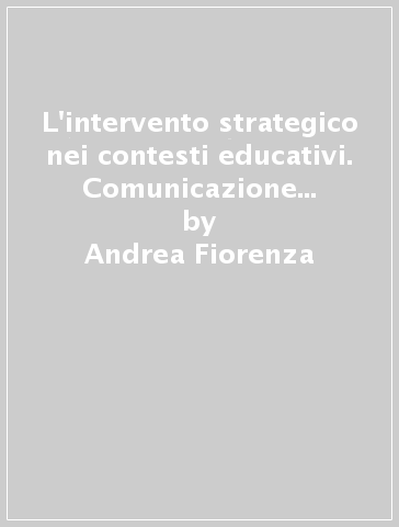 L'intervento strategico nei contesti educativi. Comunicazione e problem-solving per i problemi scolastici - Andrea Fiorenza - Giorgio Nardone