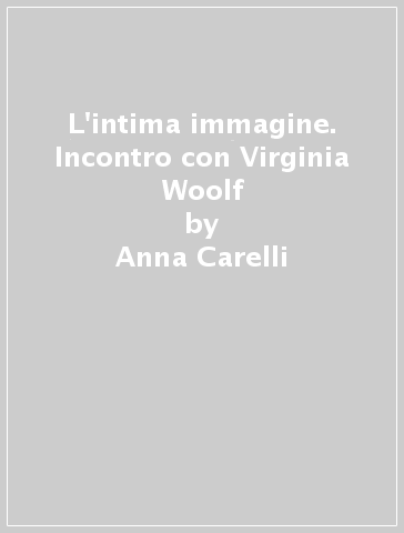 L'intima immagine. Incontro con Virginia Woolf - Anna Carelli