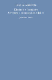 L intimo e l estraneo. Scrittura e composizione del sé