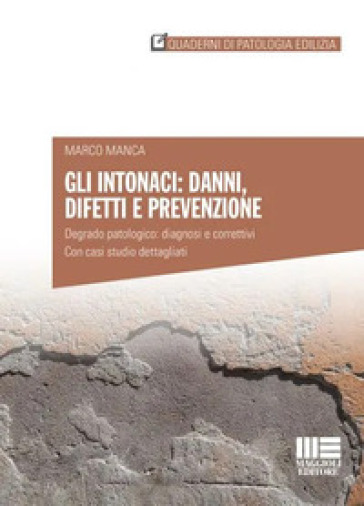 Gli intonaci: danni, difetti e prevenzione. Degrado patologico: diagnosi e correttivi. Con casi studio dettagliati - Marco Manca