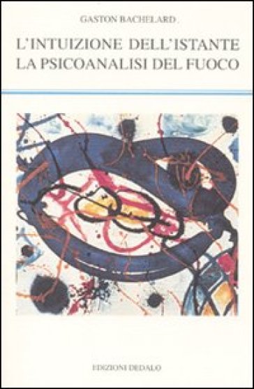 L'intuizione dell'istante-La psicoanalisi del fuoco - Gaston Bachelard