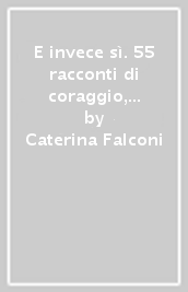 E invece sì. 55 racconti di coraggio, di idee, di passione