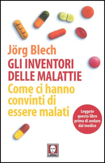 Gli inventori delle malattie. Come ci hanno convinti di essere malati - Jorg Blech