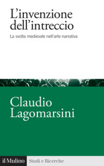 L'invenzione dell'intreccio. La svolta medievale nell'arte narrativa - Claudio Lagomarsini