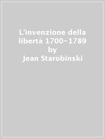 L'invenzione della libertà 1700-1789 - Jean Starobinski