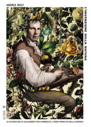 L'invenzione della natura. Le avventure di Alexander Von Humboldt, l'eroe perduto della scienza - Andrea Wulf