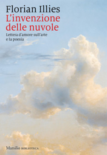L'invenzione delle nuvole. Lettera d'amore sull'arte e la poesia - Florian Illies