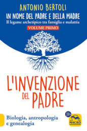 L invenzione del padre. In nome del padre e della madre. Il legame archetipico tra famiglia e malattia. Biologia, antropologia e genealogia