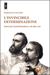 L invincibile determinazione. Storia dei fratelli Bandiera e di altre vite