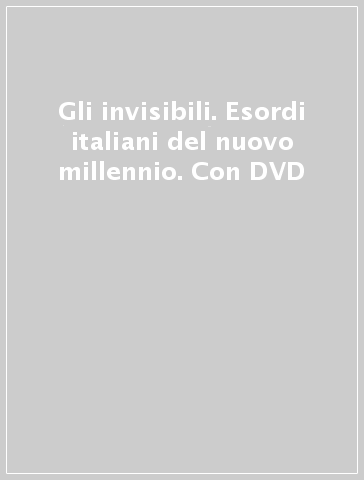 Gli invisibili. Esordi italiani del nuovo millennio. Con DVD