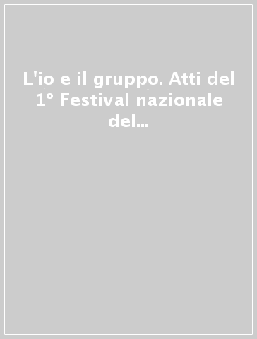 L'io e il gruppo. Atti del 1º Festival nazionale del volontariato sociale nell'area della salute mentale (Manerbio, 5-8 giugno 1996)