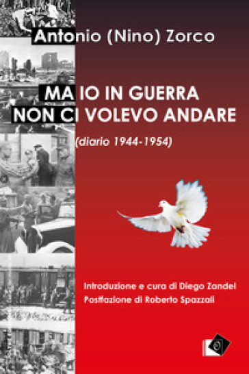 Ma io in guerra non ci volevo andare (diario 1944-1954) - Antonio Zorco