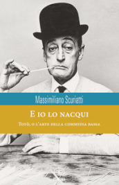 E io lo nacqui. Totò, o l arte della commedia bassa