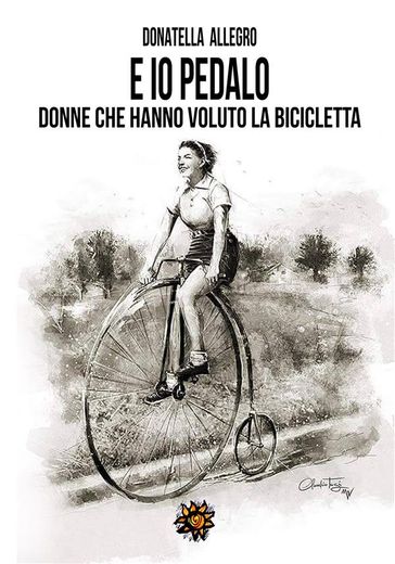 E io pedalo... donne che hanno voluto la bicicletta - Donatella Allegro