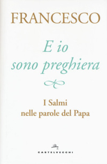 E io sono preghiera. I Salmi nelle parole del papa - Papa Francesco (Jorge Mario Bergoglio)