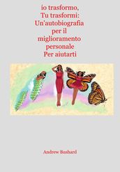 io trasformo, Tu trasformi: Un autobiografia per il miglioramento personale Per aiutarti