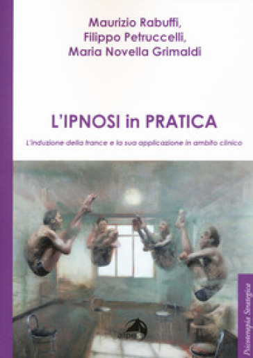 L'ipnosi in pratica. L'induzione della trance e la sua applicazione in ambito clinico - Maurizio Rabuffi - Filippo Petruccelli - Maria Novella Grimaldo