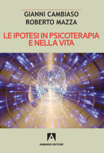 Le ipotesi in psicoterapia e nella vita - Roberto Mazza - Gianni Cambiaso
