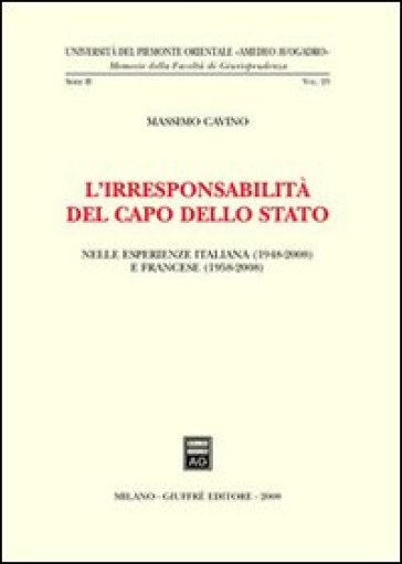 L'irresponsabilità del Capo dello Stato. Nelle esperienze italiana (1948-2008) e francese (1958-2008) - Massimo Cavino