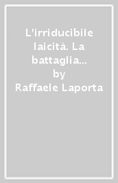 L irriducibile laicità. La battaglia fra Stato e Chiesa per la scuola in Italia