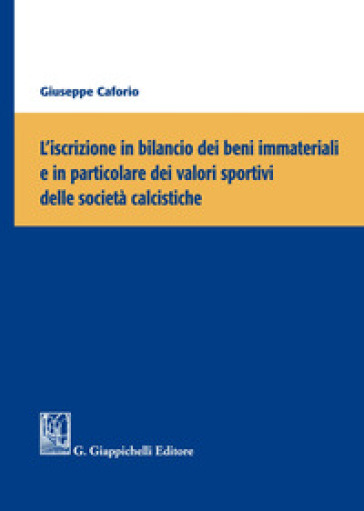 L'iscrizione in bilancio dei beni immateriali e in particolare dei valori sportivi delle società calcistiche - Giuseppe Caforio