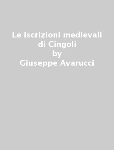 Le iscrizioni medievali di Cingoli - Giuseppe Avarucci - Antonio Salvi