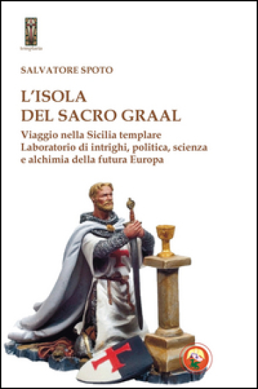 L'isola del Sacro Graal. Viaggio nella Sicilia templare - Salvatore Spoto