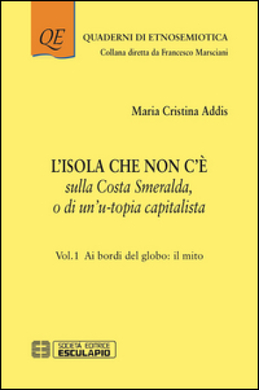 L'isola che non c'è sulla Costa Smeralda o di un'u-topia capitalista. 1: Ai bordi del globo: il mito - Maria Cristina Addis