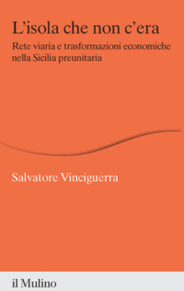 L'isola che non c'era. Rete viaria e trasformazioni economiche nella Sicilia preunitaria - Salvatore Vinciguerra