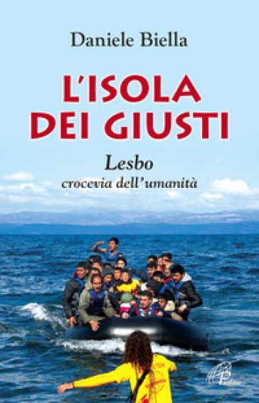 L'isola dei giusti. Lesbo, crocevia dell'umanità - Daniele Biella