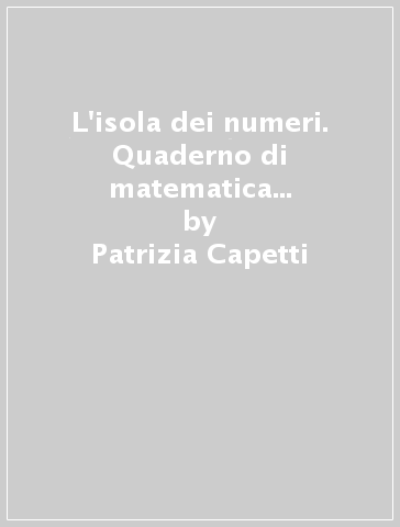 L'isola dei numeri. Quaderno di matematica e scienze per le vacanze. Per la Scuola media. Vol. 1 - Patrizia Capetti - Anna Tlapak