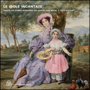 Le isole incantate. Vedute dei domini Borromeo da Gaspar van Wittel a Luigi Ashton. Ediz. multilingue - Alessandro Morandotti