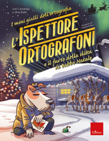 L'ispettore Ortografoni e il furto della slitta di Babbo Natale. I mini gialli dell'ortografia. 6. - Susi Cazzaniga - Silvia Baldi